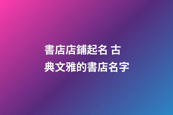書店店鋪起名 古典文雅的書店名字-第1張-店鋪起名-玄機派